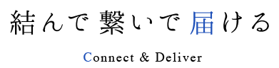 結んで繋いで届ける Connect & Deliver